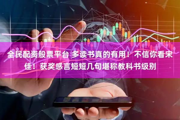 全民配资股票平台 多读书真的有用！不信你看宋佳！获奖感言短短几句堪称教科书级别