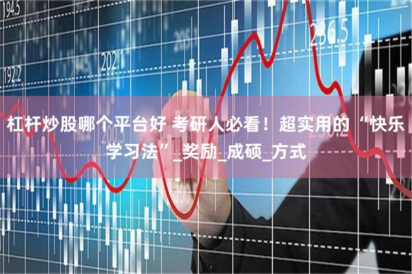 杠杆炒股哪个平台好 考研人必看！超实用的 “快乐学习法”_奖励_成硕_方式