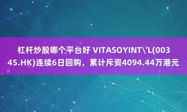 杠杆炒股哪个平台好 VITASOYINT'L(00345.HK)连续6日回购，累计斥资4094.44万港元