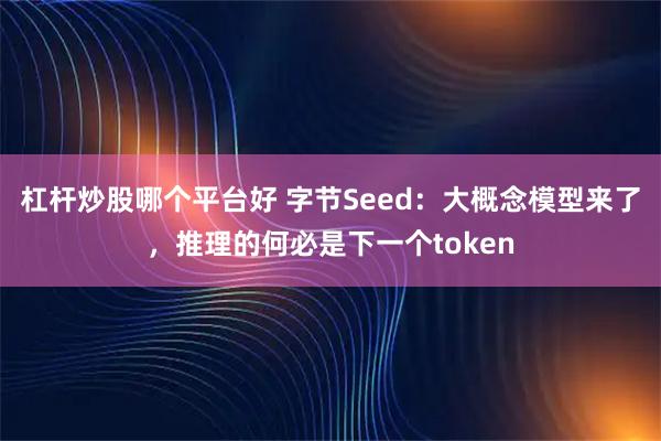杠杆炒股哪个平台好 字节Seed:大概念模型来了,推理的何必是下一个token