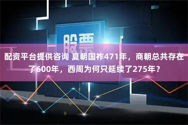 配资平台提供咨询 夏朝国祚471年，商朝总共存在了600年，西周为何只延续了275年？